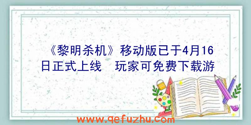 《黎明杀机》移动版已于4月16日正式上线